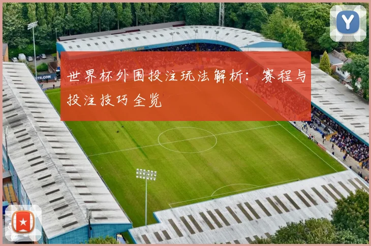 世界杯外围投注玩法解析：赛程与投注技巧全览