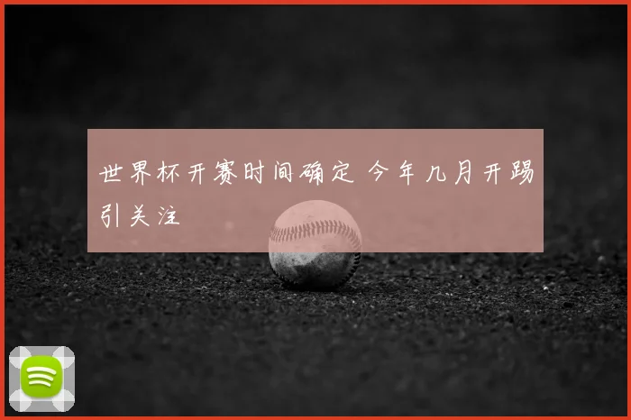 世界杯开赛时间确定 今年几月开踢引关注
