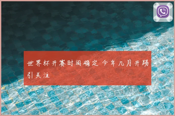 世界杯开赛时间确定 今年几月开踢引关注