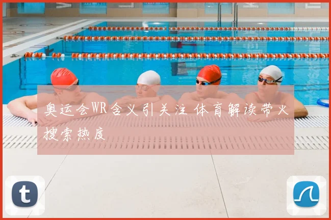 奥运会WR含义引关注 体育解读带火搜索热度