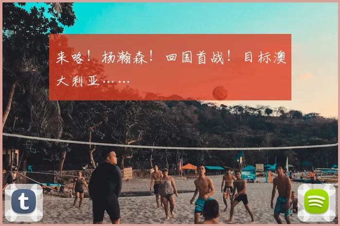 来咯!杨瀚森!回国首战!目标澳大利亚……