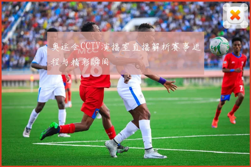 奥运会CCTV演播室直播解析赛事进程与精彩瞬间