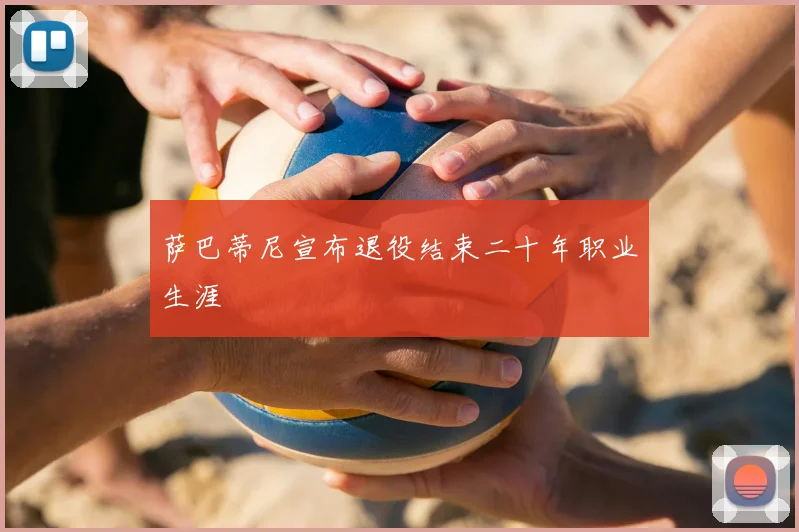 萨巴蒂尼宣布退役结束二十年职业生涯