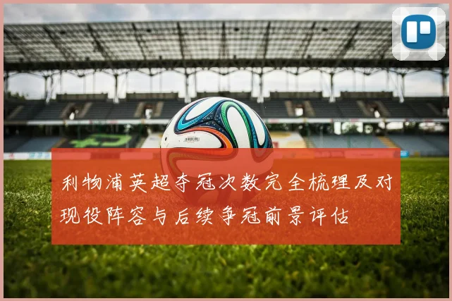 利物浦英超夺冠次数完全梳理及对现役阵容与后续争冠前景评估