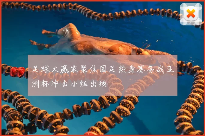 足球大赢家聚焦国足热身赛备战亚洲杯冲击小组出线