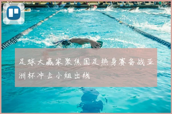 足球大赢家聚焦国足热身赛备战亚洲杯冲击小组出线