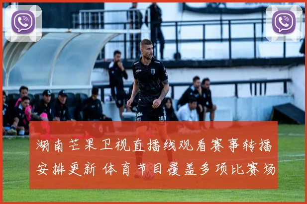 湖南芒果卫视直播线观看赛事转播安排更新 体育节目覆盖多项比赛场次