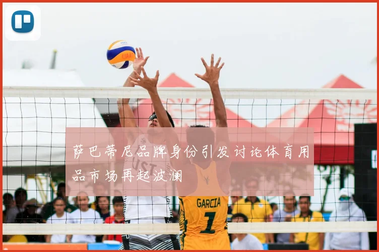萨巴蒂尼品牌身份引发讨论体育用品市场再起波澜