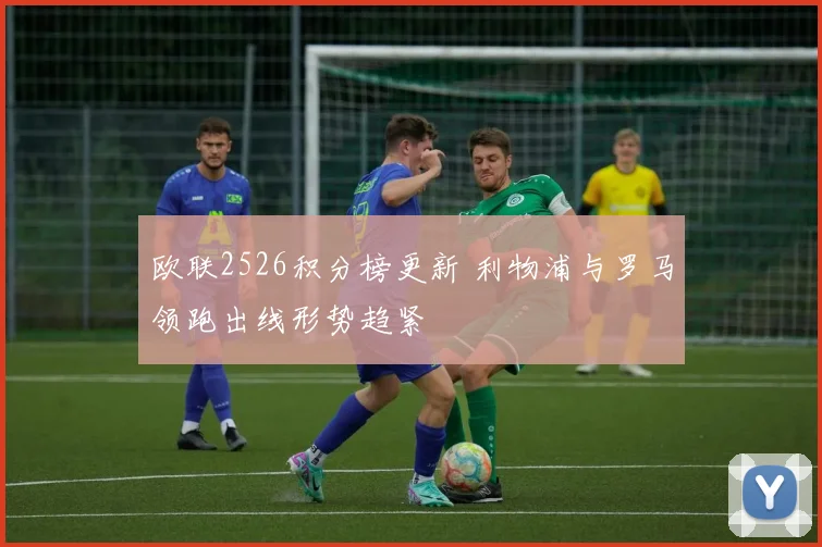 欧联2526积分榜更新 利物浦与罗马领跑出线形势趋紧